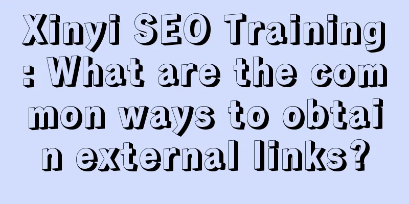 Xinyi SEO Training: What are the common ways to obtain external links?