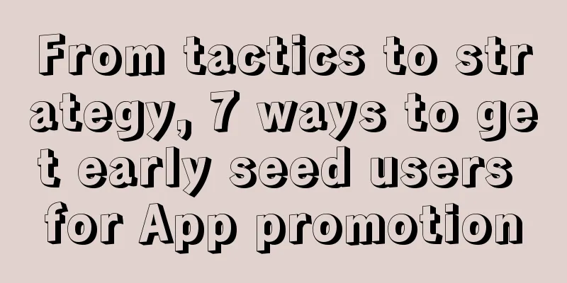 From tactics to strategy, 7 ways to get early seed users for App promotion