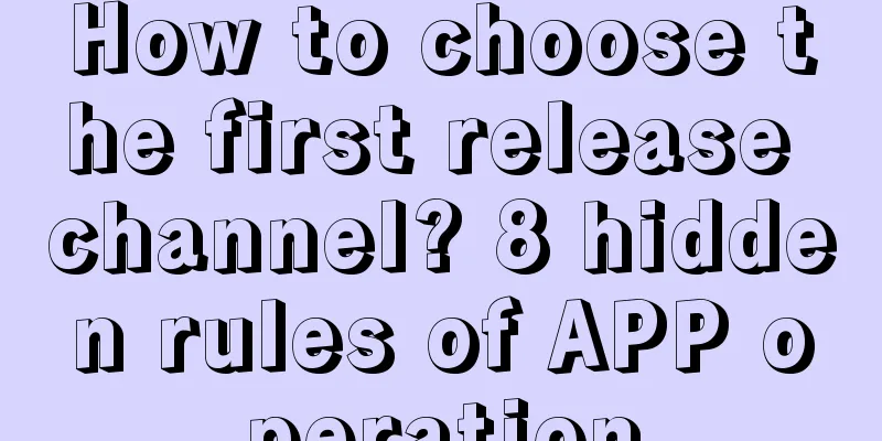 How to choose the first release channel? 8 hidden rules of APP operation