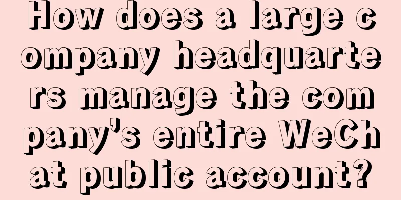 How does a large company headquarters manage the company’s entire WeChat public account?