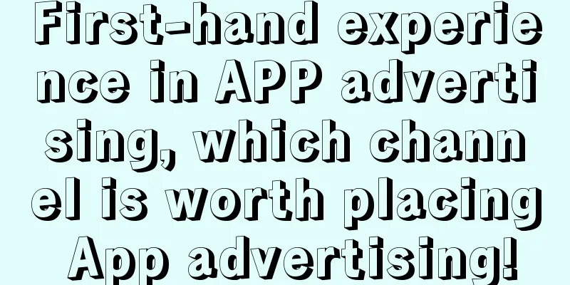 First-hand experience in APP advertising, which channel is worth placing App advertising!