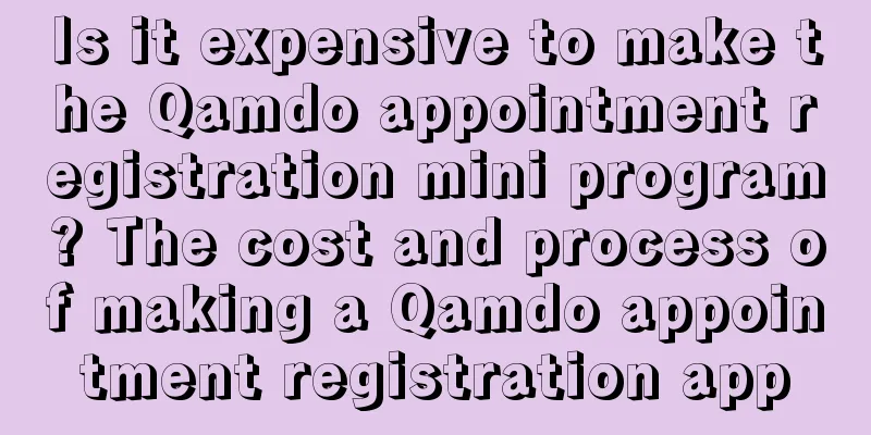 Is it expensive to make the Qamdo appointment registration mini program? The cost and process of making a Qamdo appointment registration app