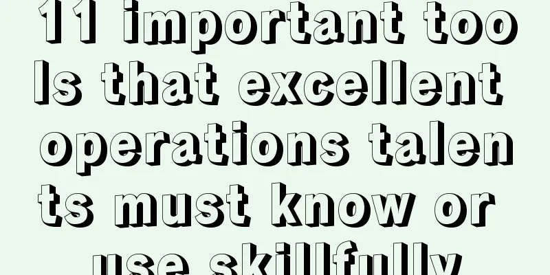 11 important tools that excellent operations talents must know or use skillfully