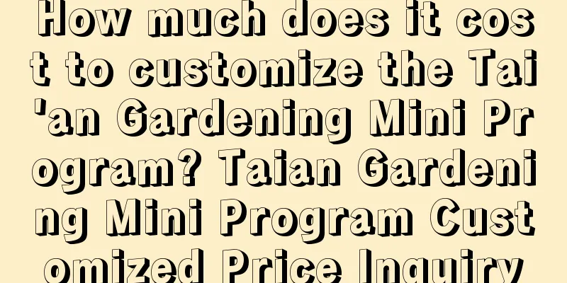 How much does it cost to customize the Tai'an Gardening Mini Program? Taian Gardening Mini Program Customized Price Inquiry