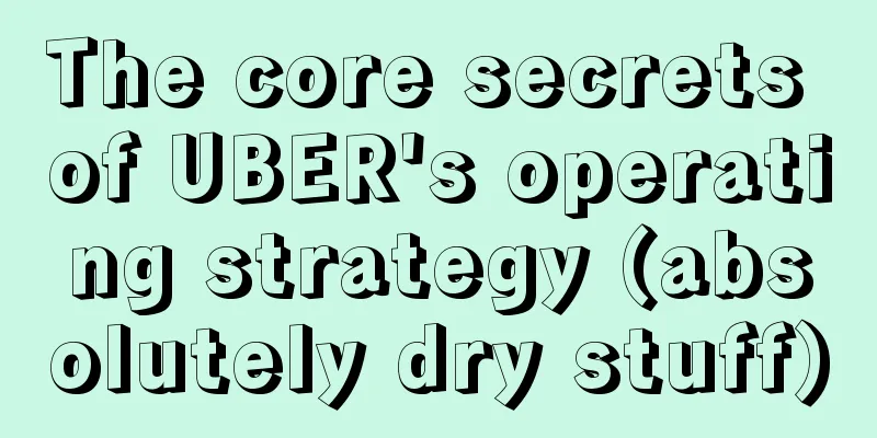 The core secrets of UBER's operating strategy (absolutely dry stuff)