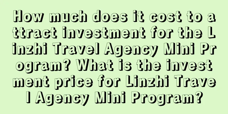 How much does it cost to attract investment for the Linzhi Travel Agency Mini Program? What is the investment price for Linzhi Travel Agency Mini Program?