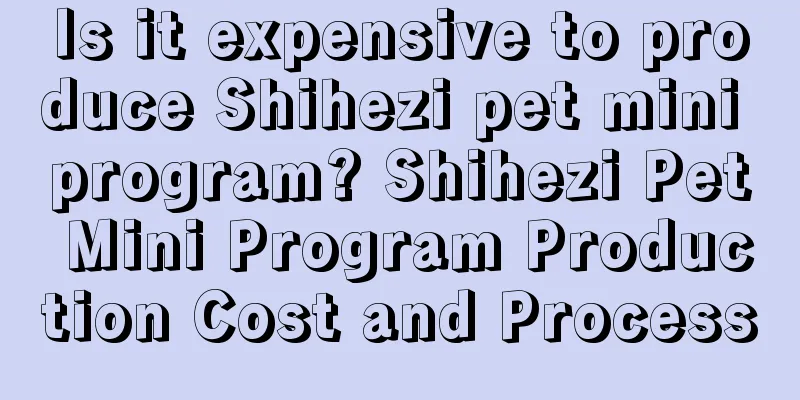 Is it expensive to produce Shihezi pet mini program? Shihezi Pet Mini Program Production Cost and Process