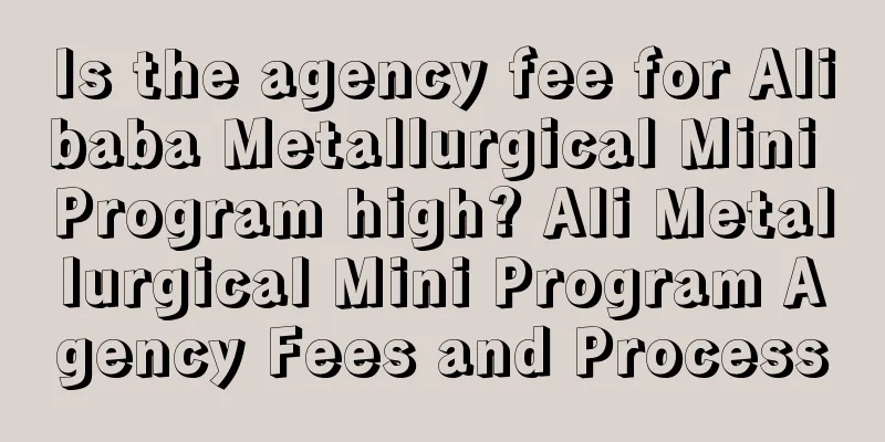 Is the agency fee for Alibaba Metallurgical Mini Program high? Ali Metallurgical Mini Program Agency Fees and Process