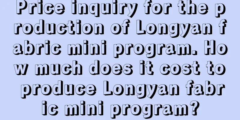 Price inquiry for the production of Longyan fabric mini program. How much does it cost to produce Longyan fabric mini program?