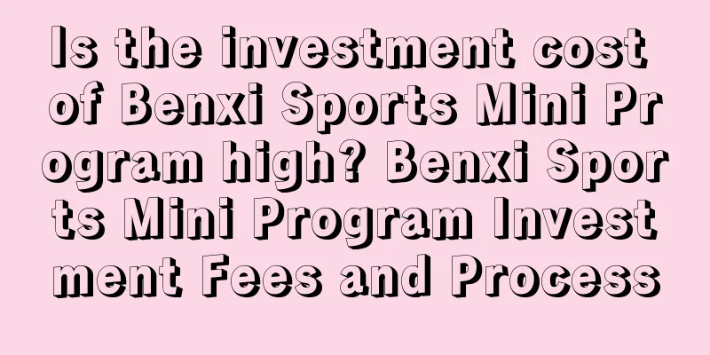 Is the investment cost of Benxi Sports Mini Program high? Benxi Sports Mini Program Investment Fees and Process