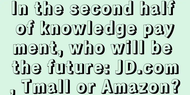 In the second half of knowledge payment, who will be the future: JD.com, Tmall or Amazon?