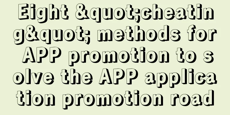 Eight "cheating" methods for APP promotion to solve the APP application promotion road