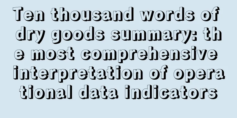 Ten thousand words of dry goods summary: the most comprehensive interpretation of operational data indicators