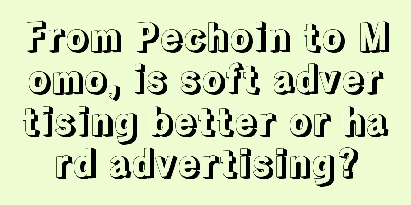 From Pechoin to Momo, is soft advertising better or hard advertising?