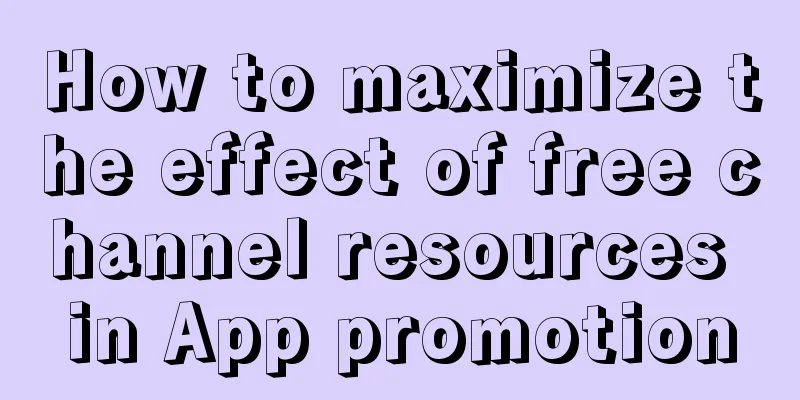 How to maximize the effect of free channel resources in App promotion