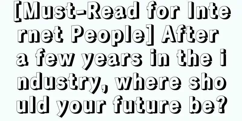 [Must-Read for Internet People] After a few years in the industry, where should your future be?