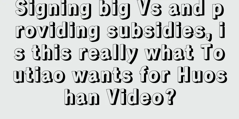 Signing big Vs and providing subsidies, is this really what Toutiao wants for Huoshan Video?