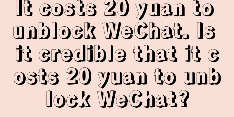 It costs 20 yuan to unblock WeChat. Is it credible that it costs 20 yuan to unblock WeChat?