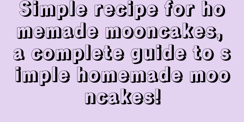 Simple recipe for homemade mooncakes, a complete guide to simple homemade mooncakes!