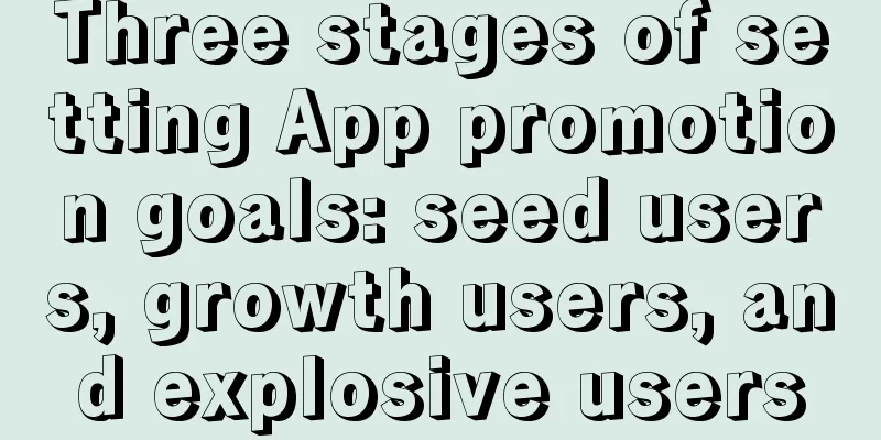 Three stages of setting App promotion goals: seed users, growth users, and explosive users