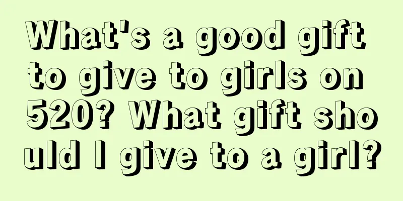 What's a good gift to give to girls on 520? What gift should I give to a girl?