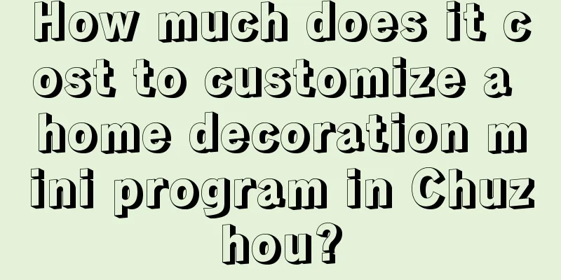 How much does it cost to customize a home decoration mini program in Chuzhou?