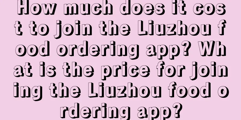 How much does it cost to join the Liuzhou food ordering app? What is the price for joining the Liuzhou food ordering app?