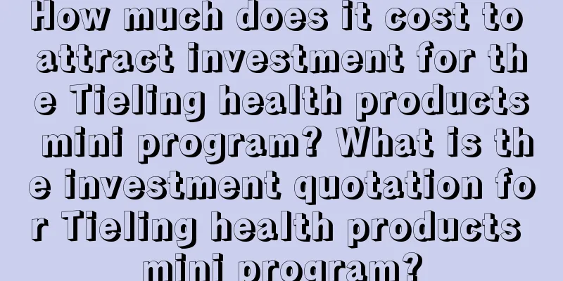 How much does it cost to attract investment for the Tieling health products mini program? What is the investment quotation for Tieling health products mini program?