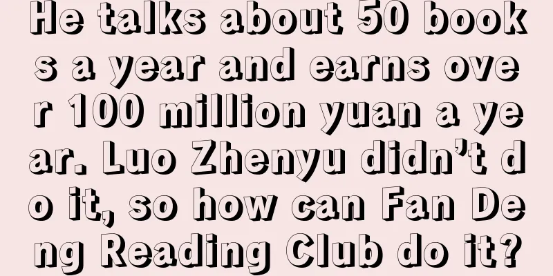 He talks about 50 books a year and earns over 100 million yuan a year. Luo Zhenyu didn’t do it, so how can Fan Deng Reading Club do it?