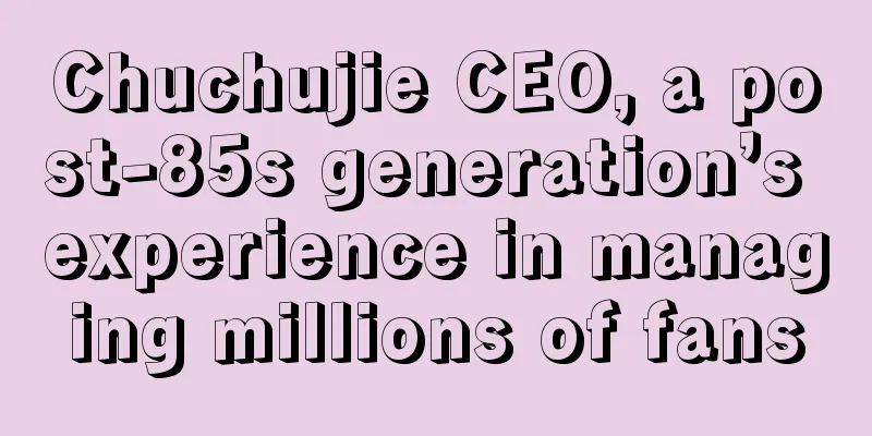 Chuchujie CEO, a post-85s generation’s experience in managing millions of fans