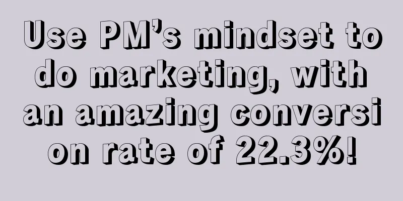 Use PM’s mindset to do marketing, with an amazing conversion rate of 22.3%!