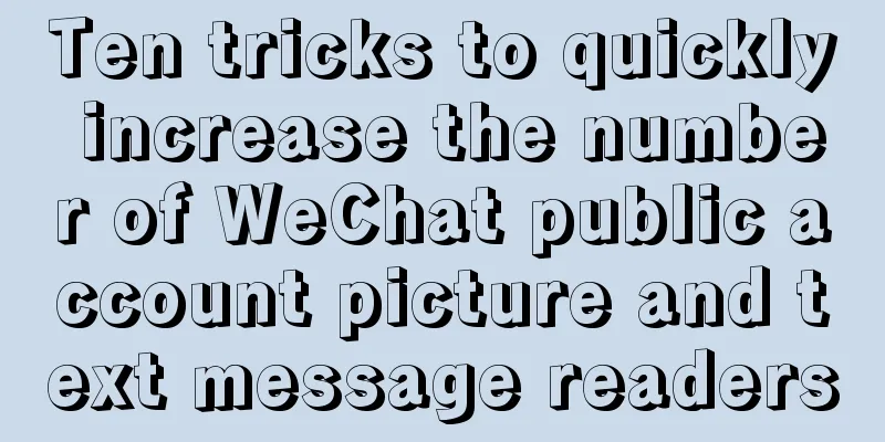 Ten tricks to quickly increase the number of WeChat public account picture and text message readers