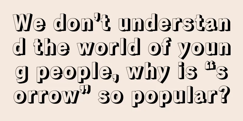 We don’t understand the world of young people, why is “sorrow” so popular?