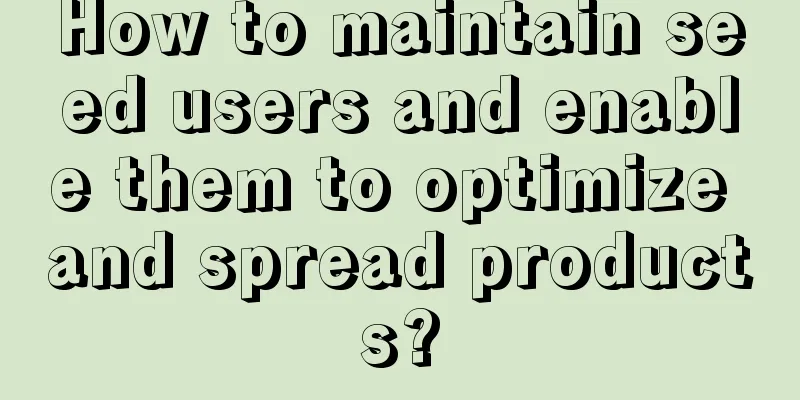 How to maintain seed users and enable them to optimize and spread products?