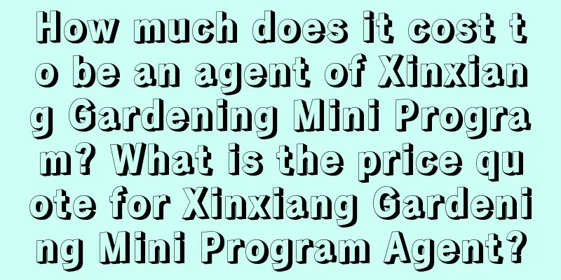 How much does it cost to be an agent of Xinxiang Gardening Mini Program? What is the price quote for Xinxiang Gardening Mini Program Agent?