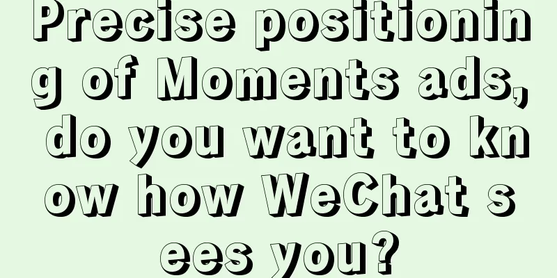 Precise positioning of Moments ads, do you want to know how WeChat sees you?