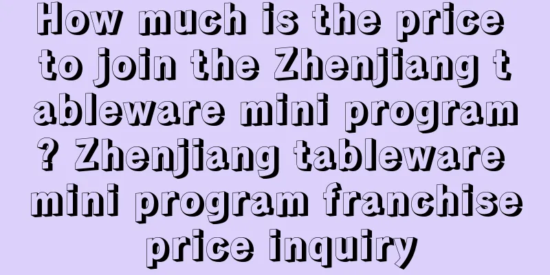 How much is the price to join the Zhenjiang tableware mini program? Zhenjiang tableware mini program franchise price inquiry