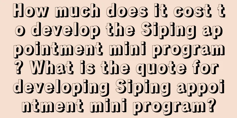 How much does it cost to develop the Siping appointment mini program? What is the quote for developing Siping appointment mini program?