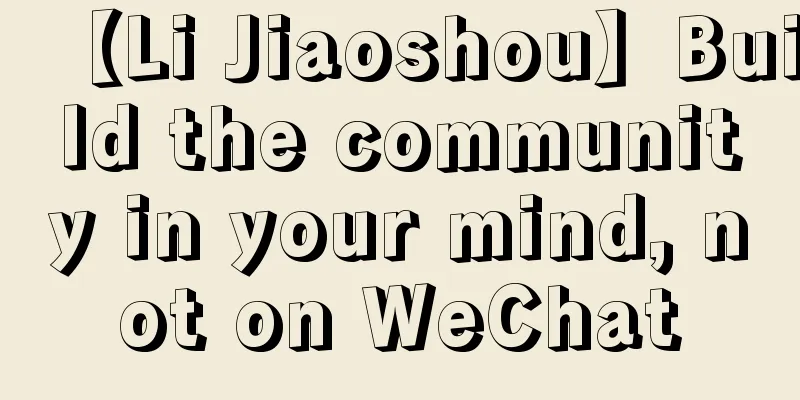 【Li Jiaoshou】Build the community in your mind, not on WeChat