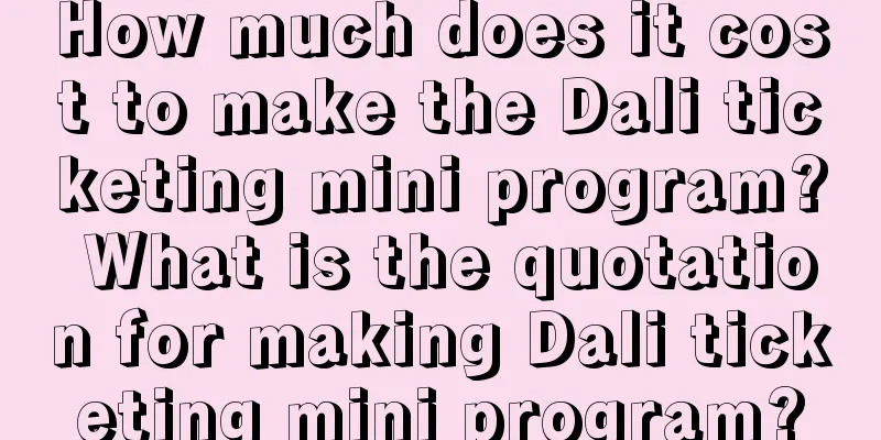 How much does it cost to make the Dali ticketing mini program? What is the quotation for making Dali ticketing mini program?