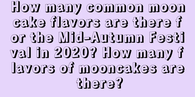 How many common mooncake flavors are there for the Mid-Autumn Festival in 2020? How many flavors of mooncakes are there?