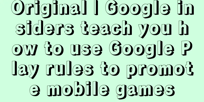 Original | Google insiders teach you how to use Google Play rules to promote mobile games