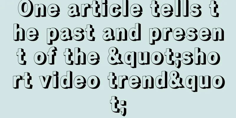 One article tells the past and present of the "short video trend"