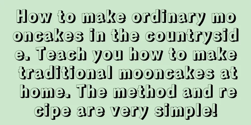 How to make ordinary mooncakes in the countryside. Teach you how to make traditional mooncakes at home. The method and recipe are very simple!