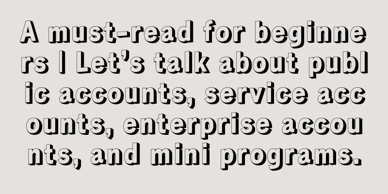 A must-read for beginners | Let’s talk about public accounts, service accounts, enterprise accounts, and mini programs.