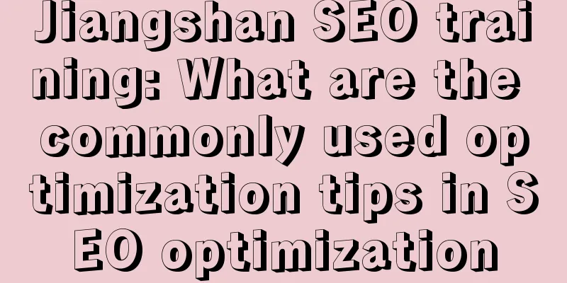 Jiangshan SEO training: What are the commonly used optimization tips in SEO optimization