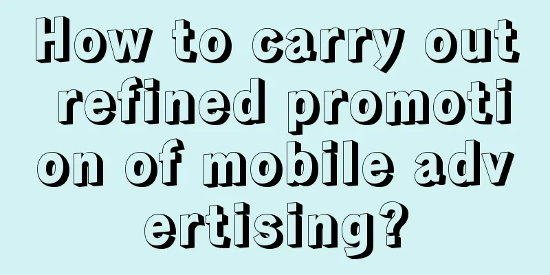 How to carry out refined promotion of mobile advertising?