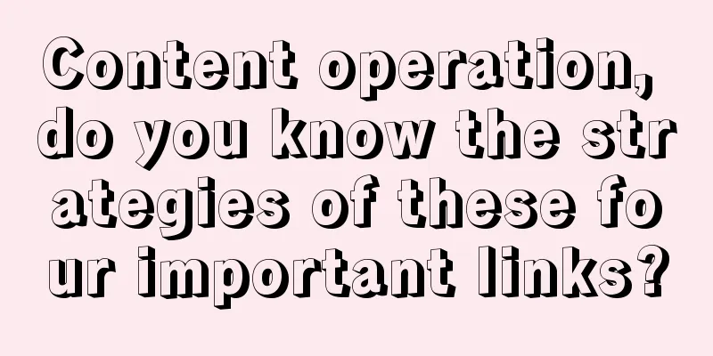 Content operation, do you know the strategies of these four important links?