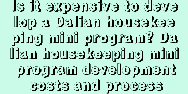 Is it expensive to develop a Dalian housekeeping mini program? Dalian housekeeping mini program development costs and process