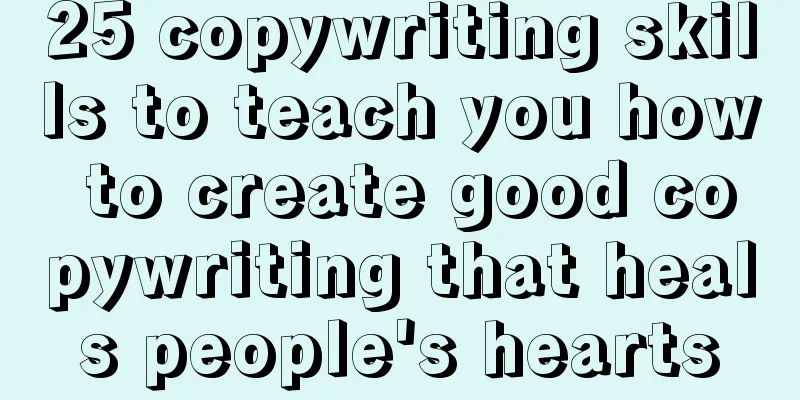 25 copywriting skills to teach you how to create good copywriting that heals people's hearts